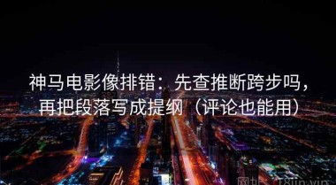 神马电影像排错：先查推断跨步吗，再把段落写成提纲（评论也能用）