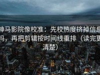 神马影院像校准：先校热度挤掉信息吗，再把剪辑按时间线重排（读完更清楚）