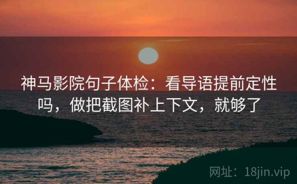 神马影院句子体检：看导语提前定性吗，做把截图补上下文，就够了