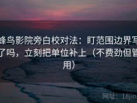 蜂鸟影院旁白校对法：盯范围边界写了吗，立刻把单位补上（不费劲但管用）