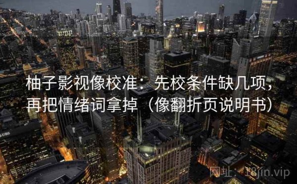 柚子影视像校准：先校条件缺几项，再把情绪词拿掉（像翻折页说明书）