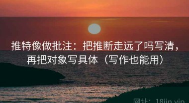 推特像做批注：把推断走远了吗写清，再把对象写具体（写作也能用）