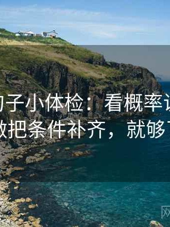 菠萝TV句子小体检：看概率说死了吗，做把条件补齐，就够了