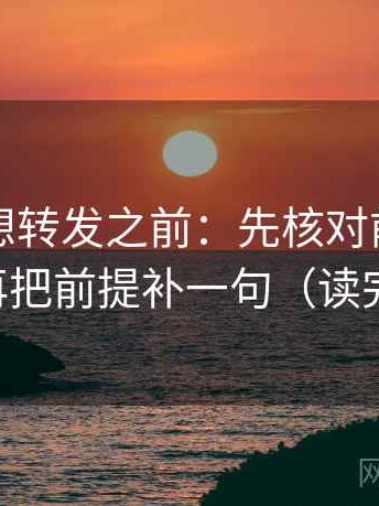 黑料网想转发之前：先核对前提漏写吗，再把前提补一句（读完更顺）