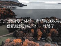 虫虫漫画句子体检：看结尾强收吗，做把标题改成问句，就够了