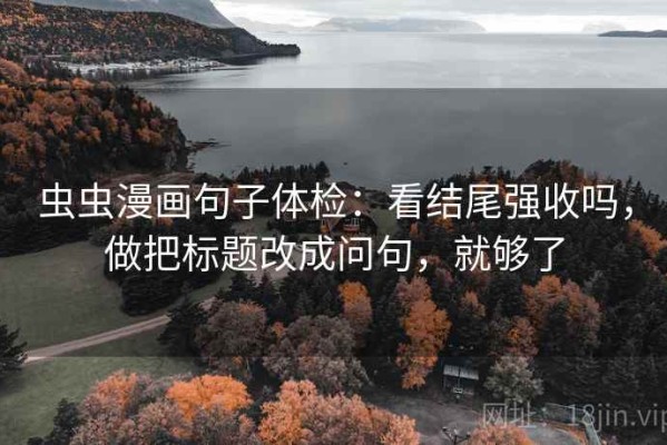 虫虫漫画句子体检：看结尾强收吗，做把标题改成问句，就够了