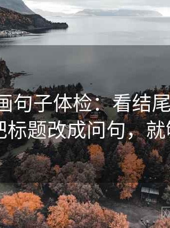 虫虫漫画句子体检：看结尾强收吗，做把标题改成问句，就够了