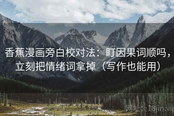 香蕉漫画旁白校对法：盯因果词顺吗，立刻把情绪词拿掉（写作也能用）