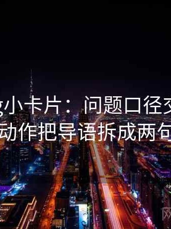 糖心Vlog小卡片：问题口径交代清吗，动作把导语拆成两句