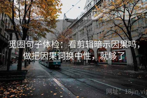 觅圈句子体检：看剪辑暗示因果吗，做把因果词换中性，就够了
