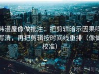 韩漫屋像做批注：把剪辑暗示因果吗写清，再把剪辑按时间线重排（像做校准）