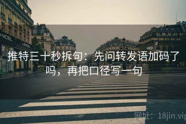 推特三十秒拆句：先问转发语加码了吗，再把口径写一句