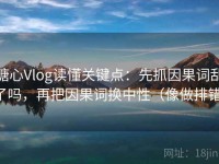 糖心Vlog读懂关键点：先抓因果词乱了吗，再把因果词换中性（像做排错）