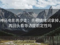 神马电影两步走：先把情绪词拿掉，再回头看导语提前定性吗