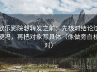 欧乐影院想转发之前：先核对结论过硬吗，再把对象写具体（像做旁白校对）