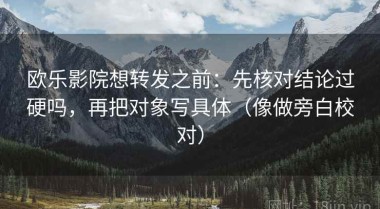 欧乐影院想转发之前：先核对结论过硬吗，再把对象写具体（像做旁白校对）