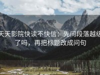 天天影院快读不快信：先问段落越级了吗，再把标题改成问句