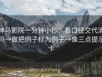 神马影院一分钟小抄：看口径交代清吗→做把例子标为例子→像三点提示卡