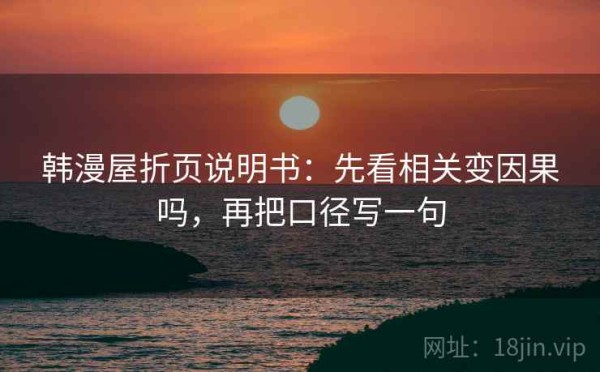 韩漫屋折页说明书：先看相关变因果吗，再把口径写一句