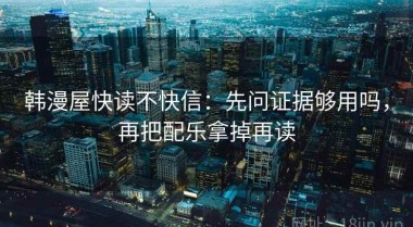 韩漫屋快读不快信：先问证据够用吗，再把配乐拿掉再读