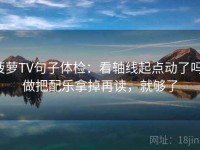 菠萝TV句子体检：看轴线起点动了吗，做把配乐拿掉再读，就够了