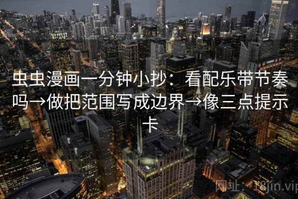 虫虫漫画一分钟小抄：看配乐带节奏吗→做把范围写成边界→像三点提示卡