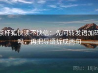 茶杯狐快读不快信：先问转发语加码吗，再把导语拆成两句