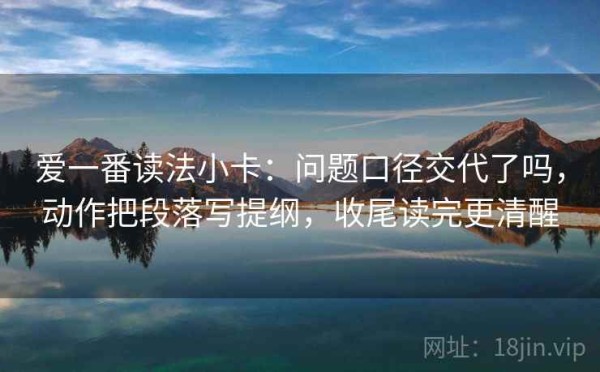 爱一番读法小卡：问题口径交代了吗，动作把段落写提纲，收尾读完更清醒