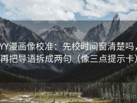YY漫画像校准：先校时间窗清楚吗，再把导语拆成两句（像三点提示卡）