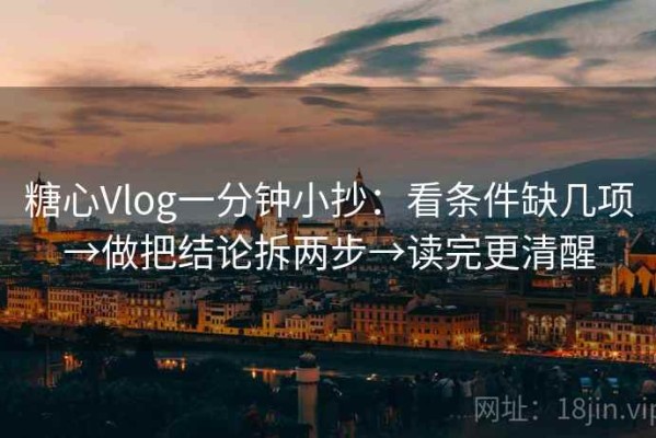 糖心Vlog一分钟小抄：看条件缺几项→做把结论拆两步→读完更清醒