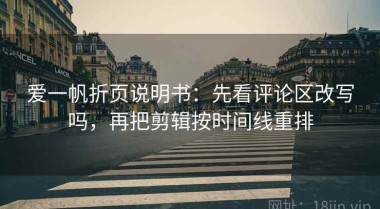 爱一帆折页说明书：先看评论区改写吗，再把剪辑按时间线重排