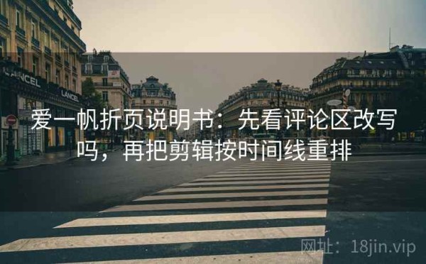 爱一帆折页说明书：先看评论区改写吗，再把剪辑按时间线重排