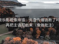 欧乐影视像排错：先查传播链断了吗，再把主语写出来（像做批注）