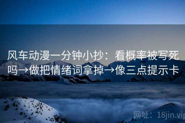 风车动漫一分钟小抄：看概率被写死吗→做把情绪词拿掉→像三点提示卡