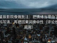 星辰影院像做批注：把情绪当理由了吗写清，再把因果词换中性（评论也能用）