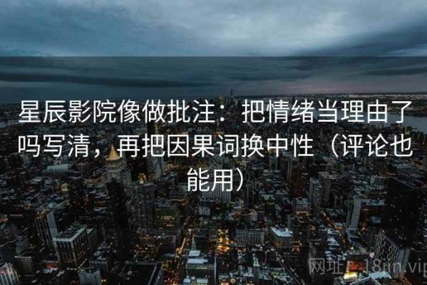 星辰影院像做批注：把情绪当理由了吗写清，再把因果词换中性（评论也能用）