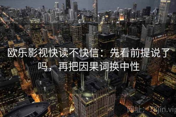 欧乐影视快读不快信：先看前提说了吗，再把因果词换中性