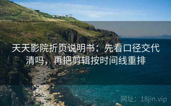 天天影院折页说明书：先看口径交代清吗，再把剪辑按时间线重排