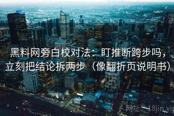 黑料网旁白校对法：盯推断跨步吗，立刻把结论拆两步（像翻折页说明书）