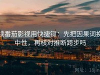 读番茄影视用快捷键：先把因果词换中性，再核对推断跨步吗