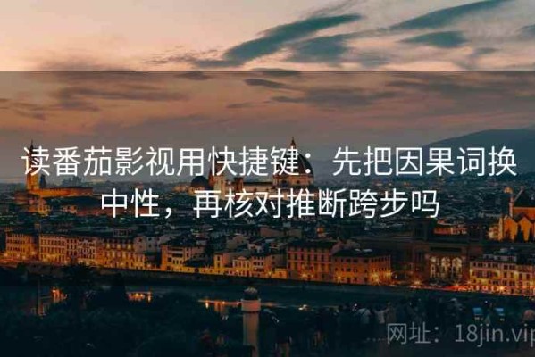 读番茄影视用快捷键：先把因果词换中性，再核对推断跨步吗