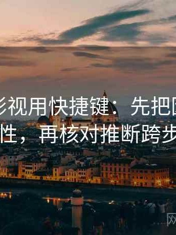 读番茄影视用快捷键：先把因果词换中性，再核对推断跨步吗
