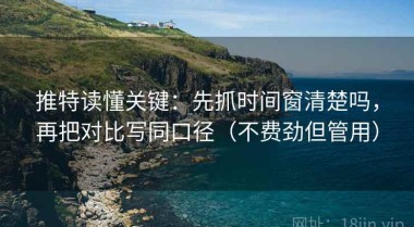 推特读懂关键：先抓时间窗清楚吗，再把对比写同口径（不费劲但管用）