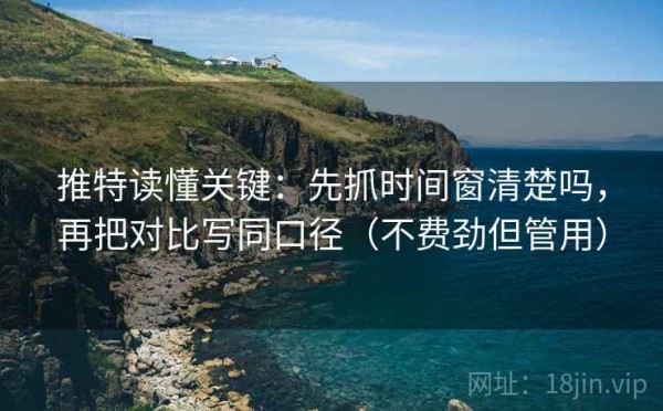 推特读懂关键：先抓时间窗清楚吗，再把对比写同口径（不费劲但管用）