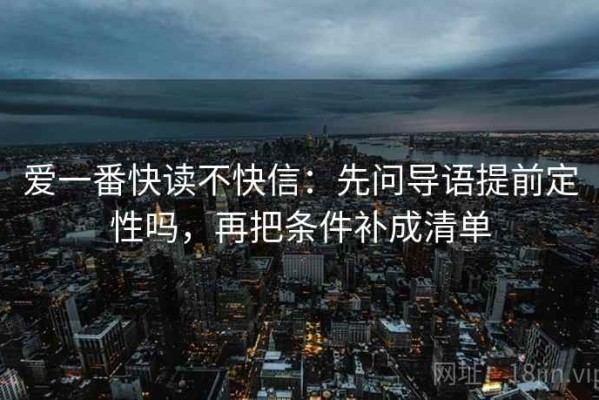 爱一番快读不快信：先问导语提前定性吗，再把条件补成清单