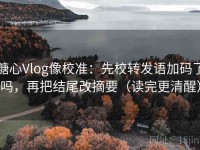 糖心Vlog像校准：先校转发语加码了吗，再把结尾改摘要（读完更清醒）