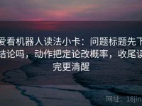 爱看机器人读法小卡：问题标题先下结论吗，动作把定论改概率，收尾读完更清醒