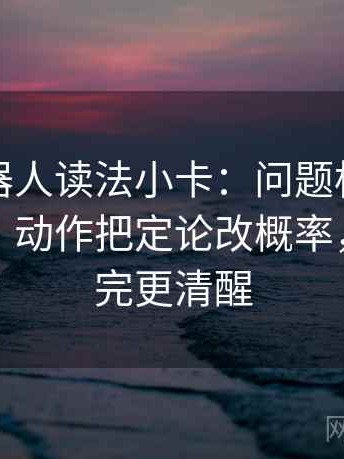 爱看机器人读法小卡：问题标题先下结论吗，动作把定论改概率，收尾读完更清醒