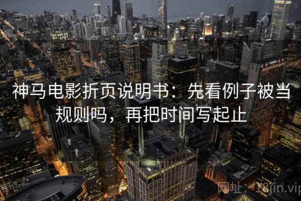 神马电影折页说明书：先看例子被当规则吗，再把时间写起止