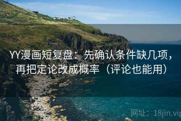 YY漫画短复盘：先确认条件缺几项，再把定论改成概率（评论也能用）